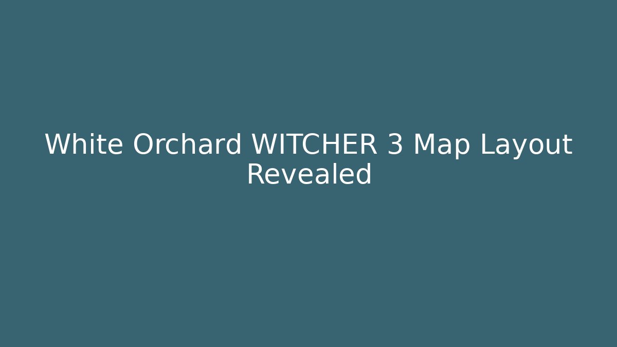 White Orchard WITCHER 3 Map Layout Revealed - Create More Assets
