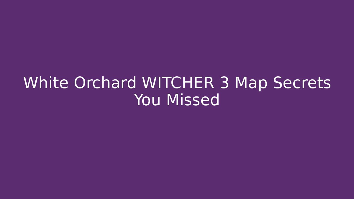 White Orchard WITCHER 3 Map Secrets You Missed