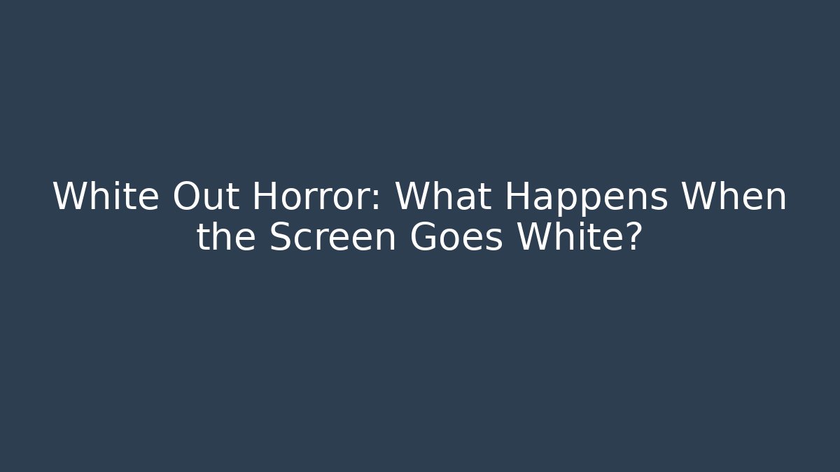 White Out Horror: What Happens When the Screen Goes White?