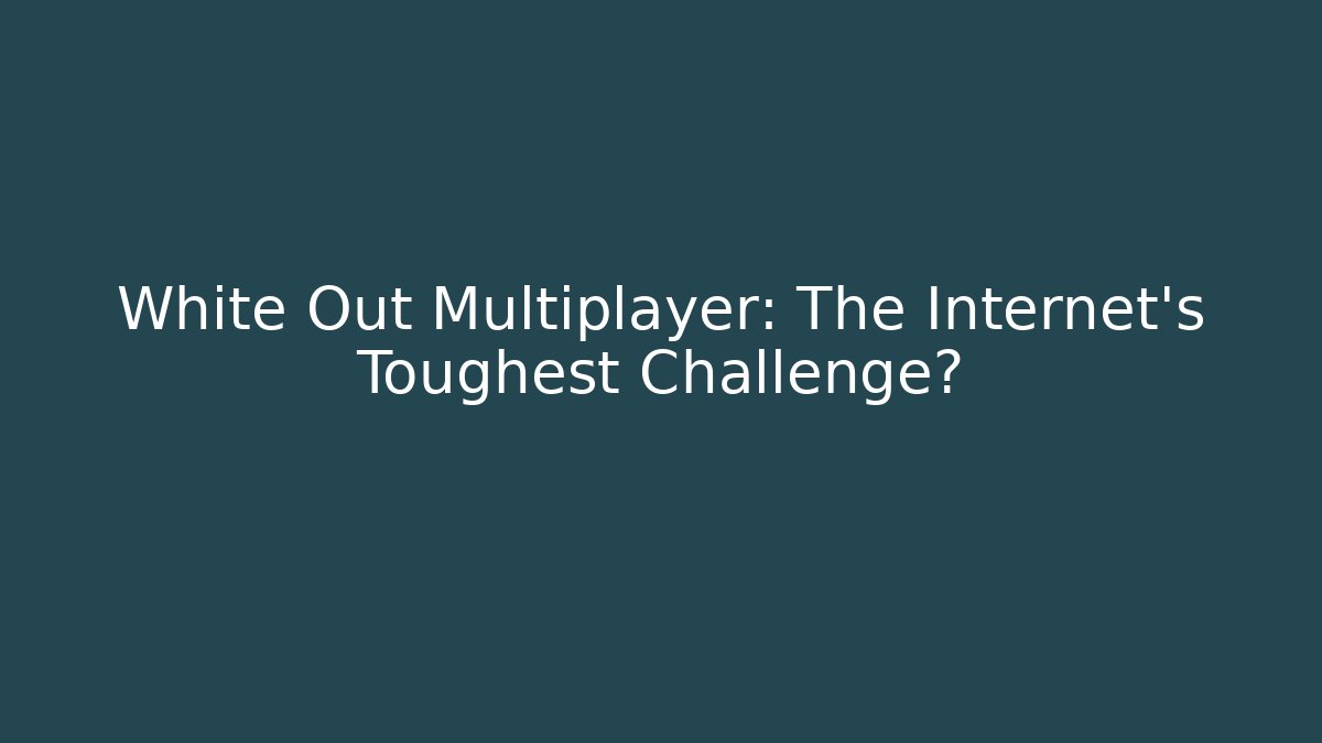White Out Multiplayer: The Internet's Toughest Challenge? - Create More Assets