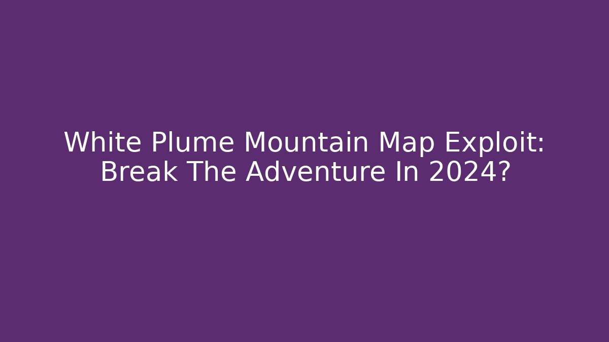 White Plume Mountain Map Exploit: Break The Adventure In 2024?