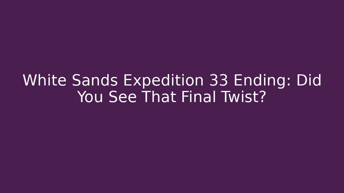 White Sands Expedition 33 Ending: Did You See That Final Twist?