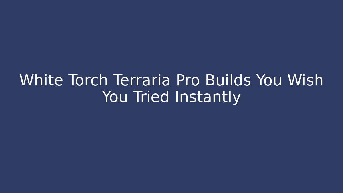 White Torch Terraria Pro Builds You Wish You Tried Instantly