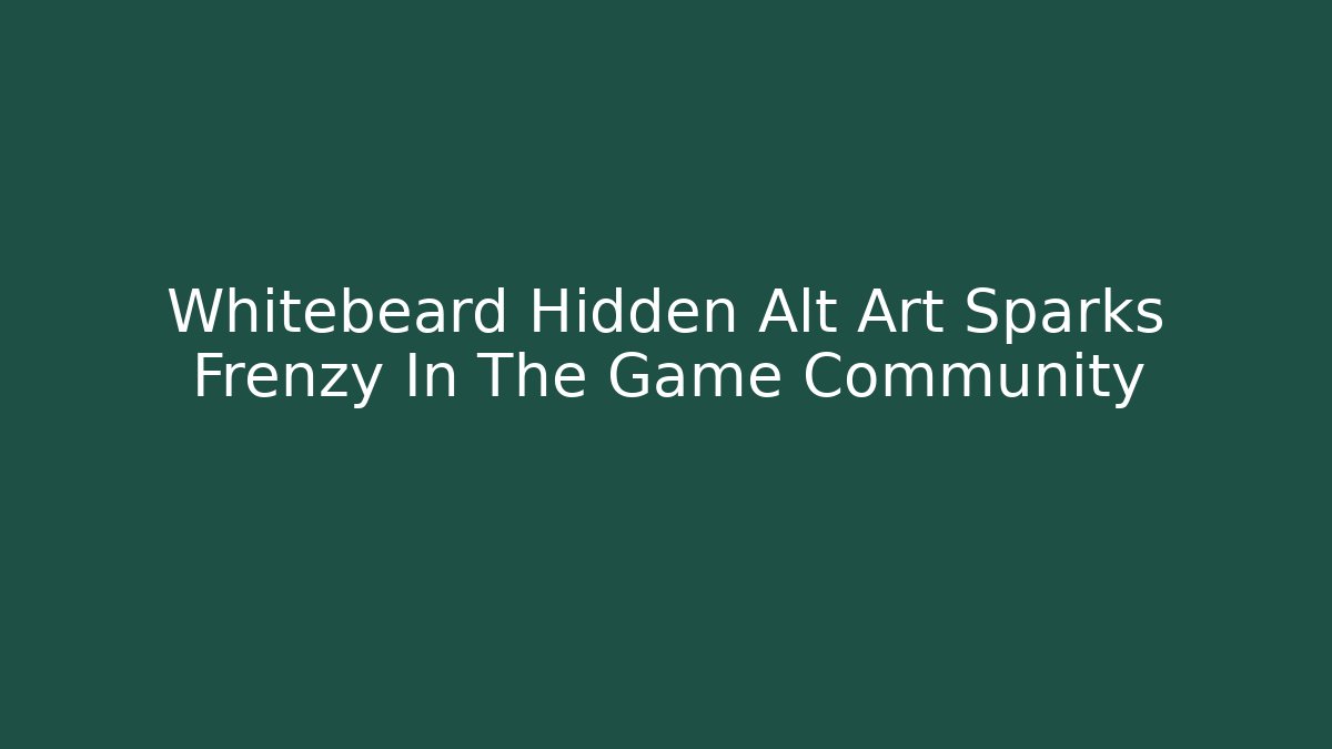 Whitebeard Hidden Alt Art Sparks Frenzy In The Game Community