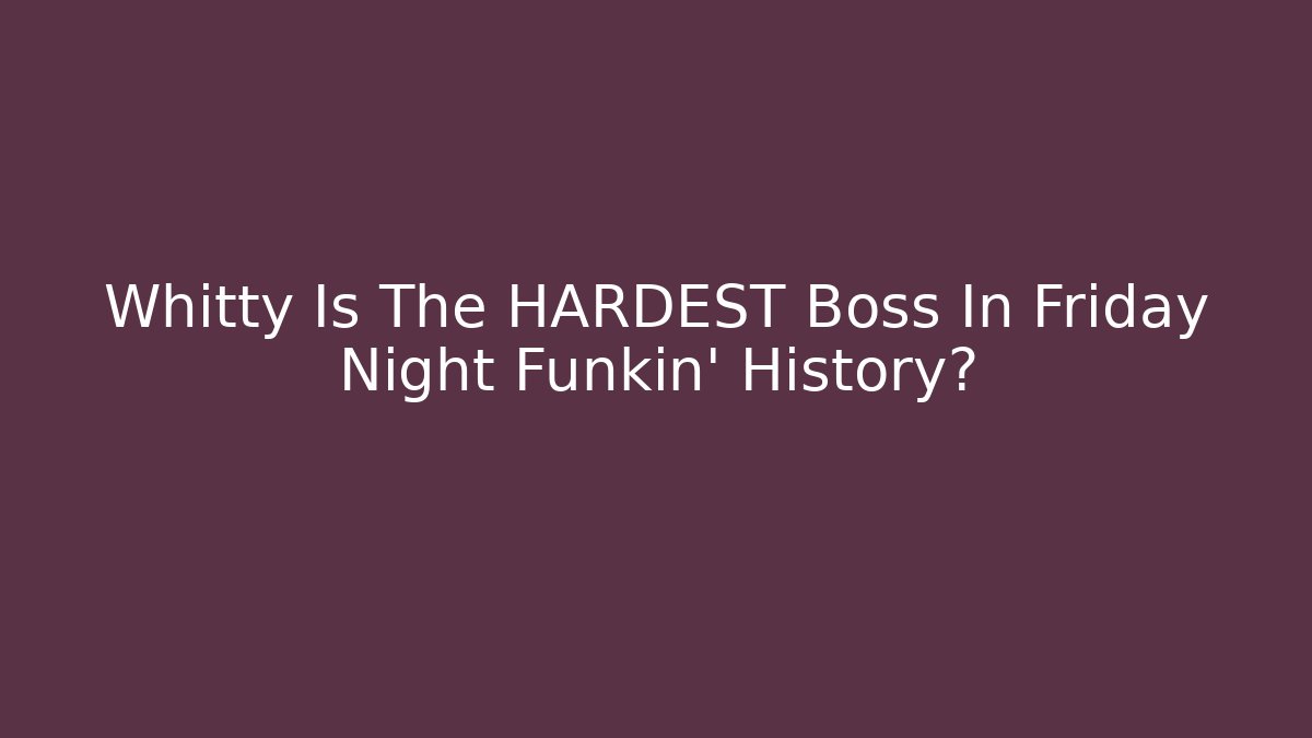 Whitty Is The HARDEST Boss In Friday Night Funkin' History?