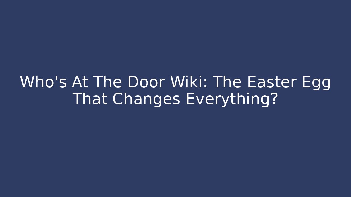 Who's At The Door Wiki: The Easter Egg That Changes Everything? - Create More Assets