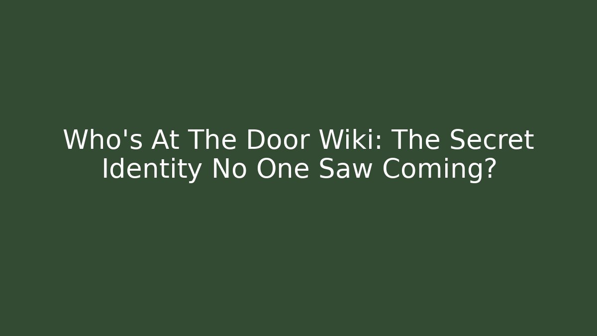 Who's At The Door Wiki: The Secret Identity No One Saw Coming?