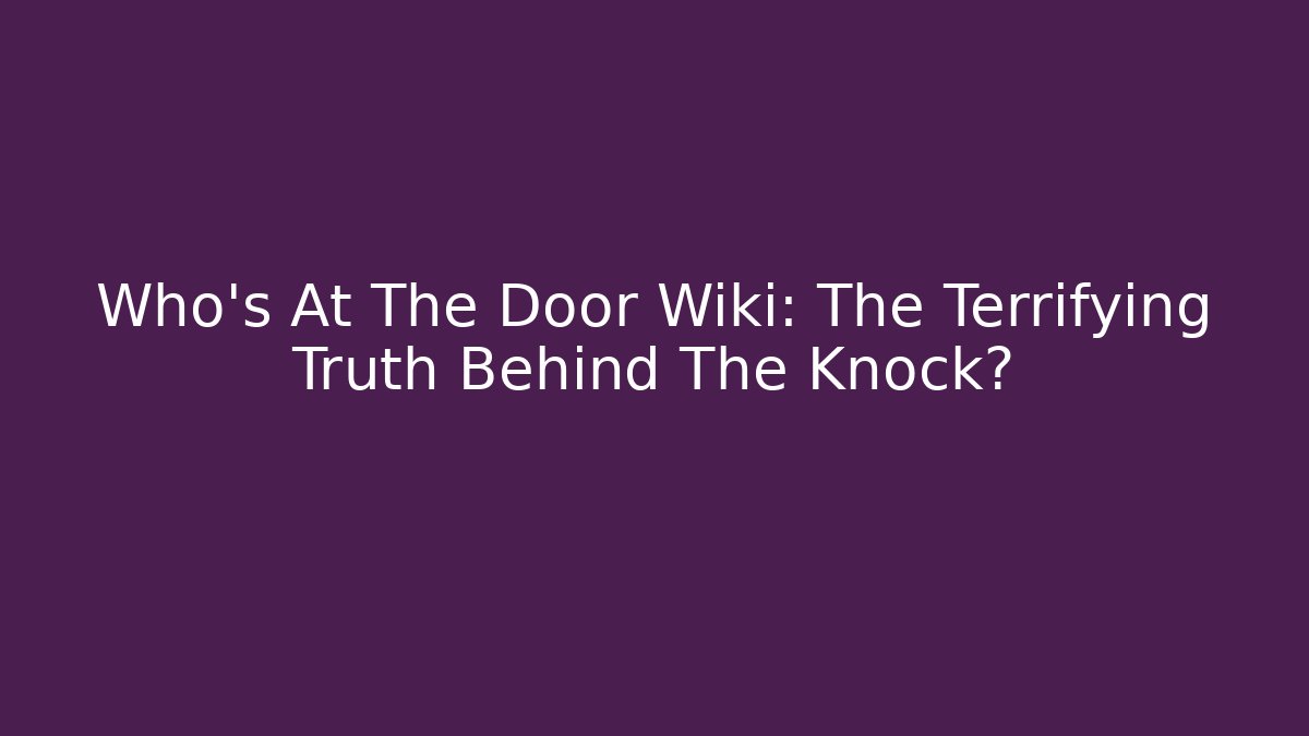 Who's At The Door Wiki: The Terrifying Truth Behind The Knock?