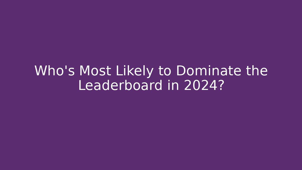 Who's Most Likely to Dominate the Leaderboard in 2024?