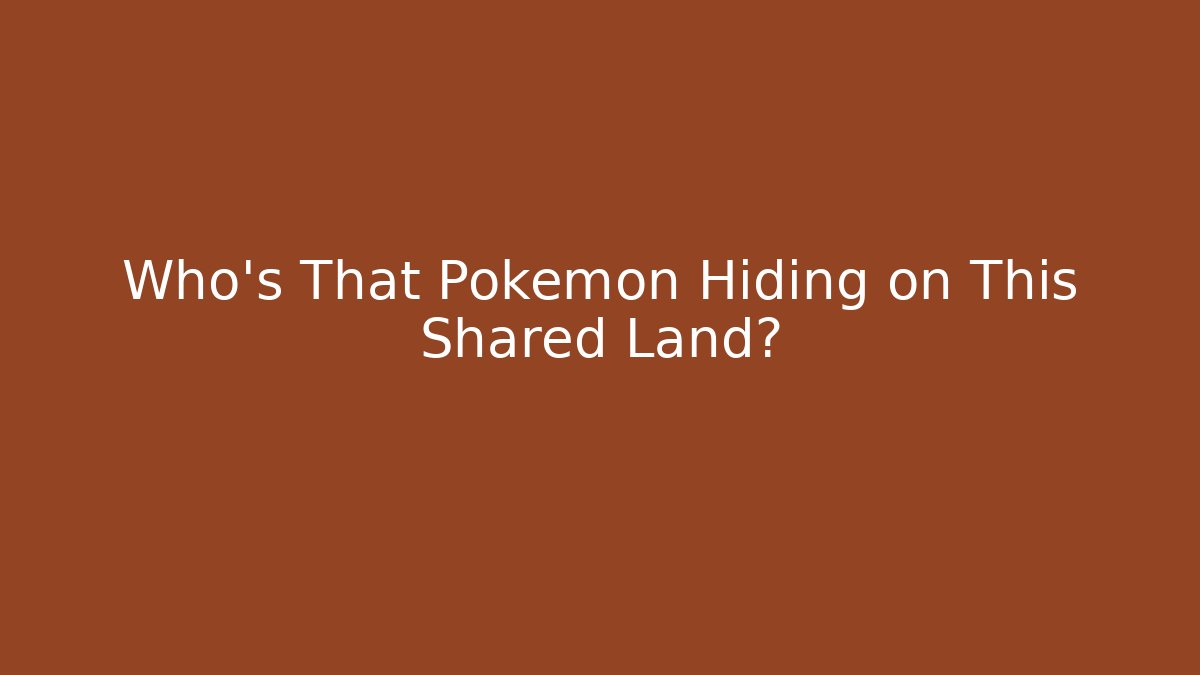 Who's That Pokémon Hiding on This Shared Land?