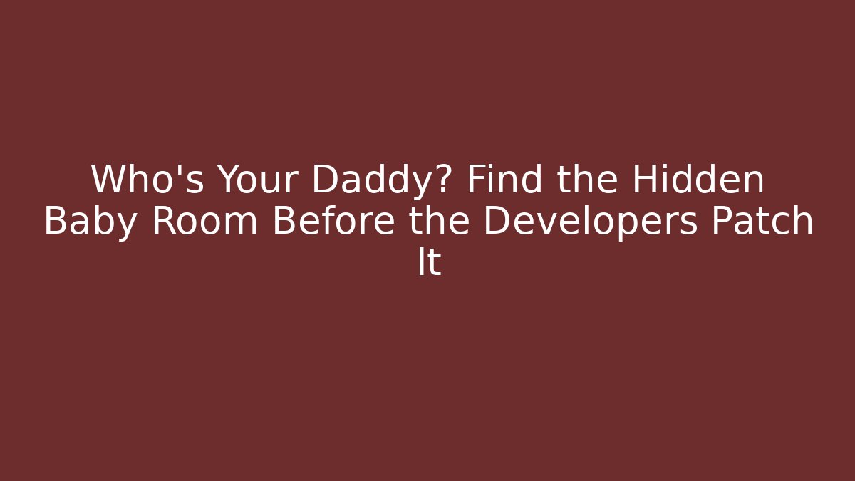 Who's Your Daddy? Find the Hidden Baby Room Before the Developers Patch It - Create More Assets