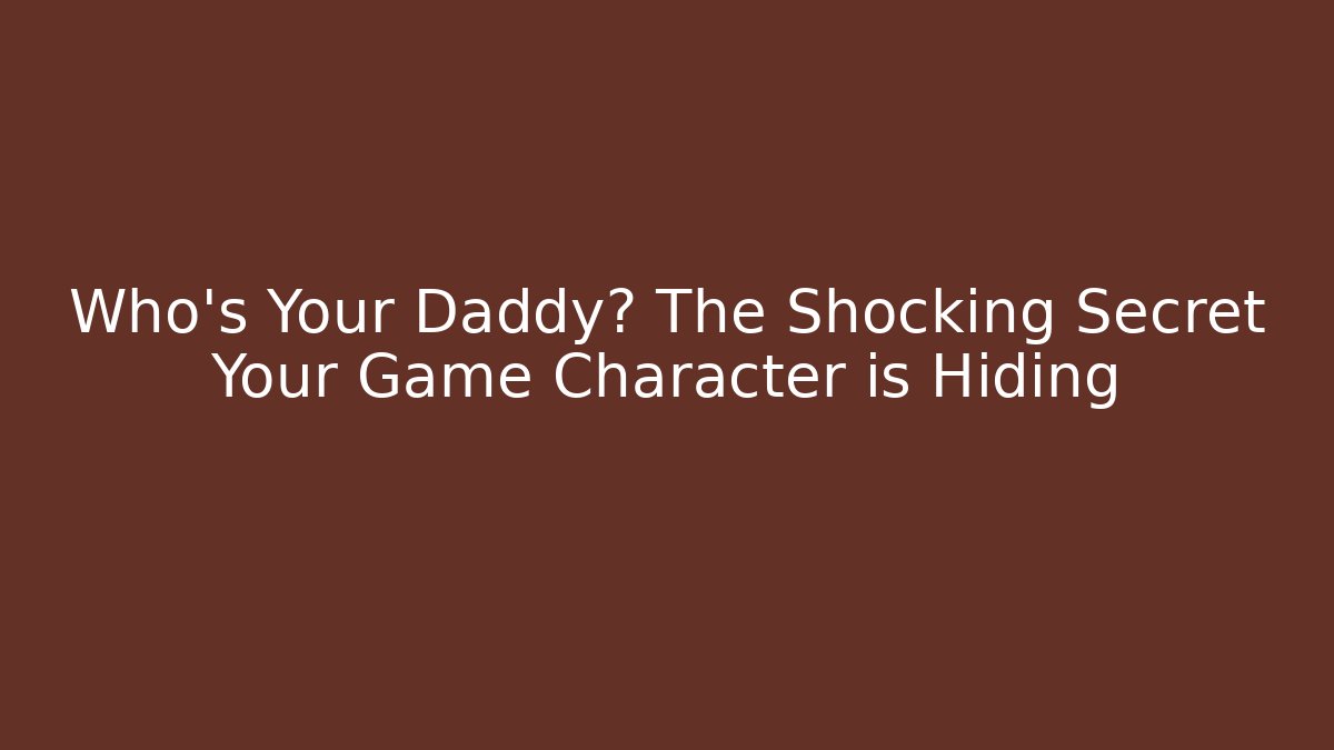 Who's Your Daddy? The Shocking Secret Your Game Character is Hiding