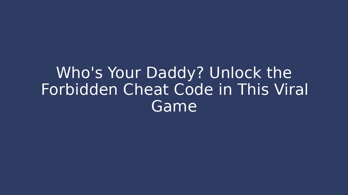 Who's Your Daddy? Unlock the Forbidden Cheat Code in This Viral Game