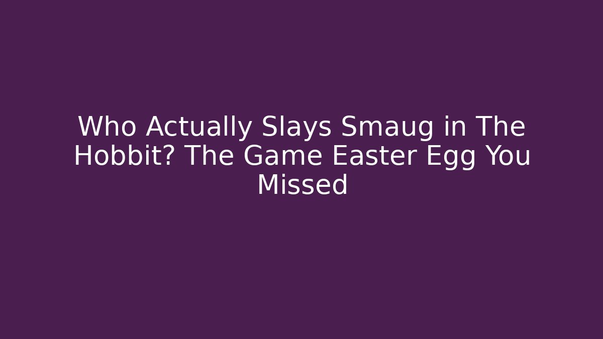 Who Actually Slays Smaug in The Hobbit? The Game Easter Egg You Missed