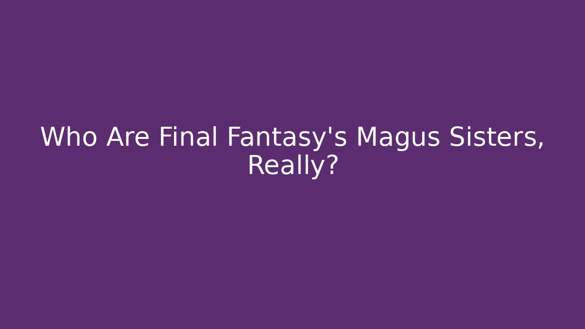 Who Are Final Fantasy's Magus Sisters, Really?