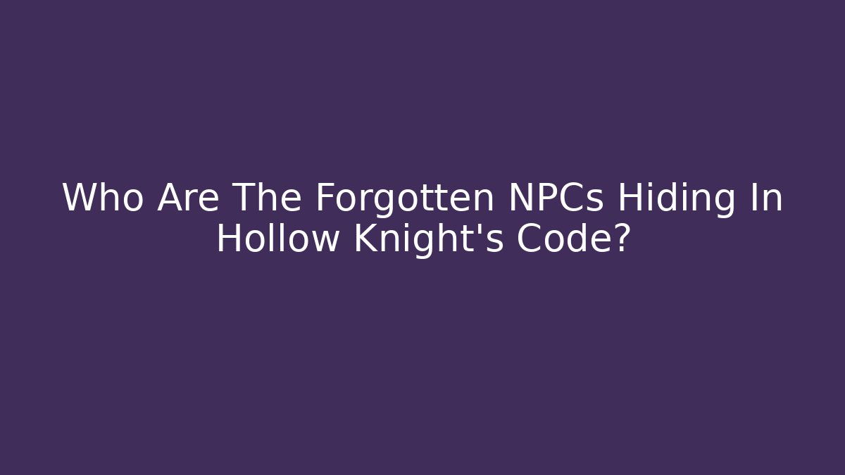 Who Are The Forgotten NPCs Hiding In Hollow Knight's Code?