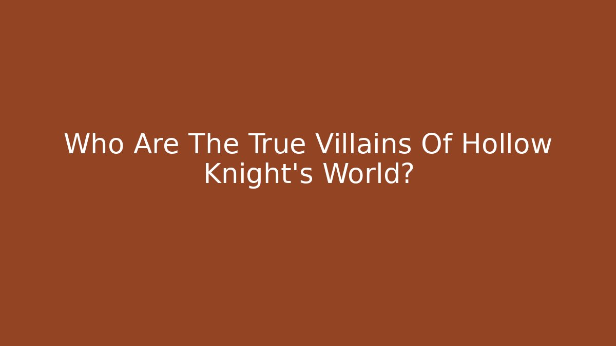 Who Are The True Villains Of Hollow Knight's World?