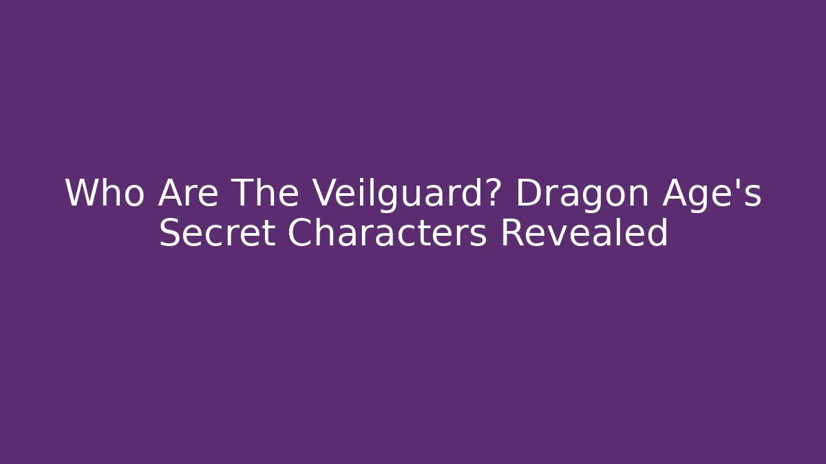 Who Are The Veilguard? Dragon Age's Secret Characters Revealed