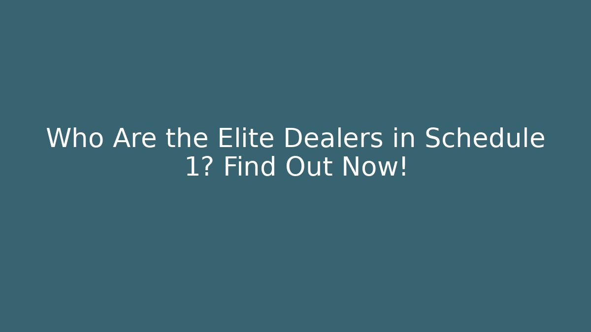 Who Are the Elite Dealers in Schedule 1? Find Out Now!