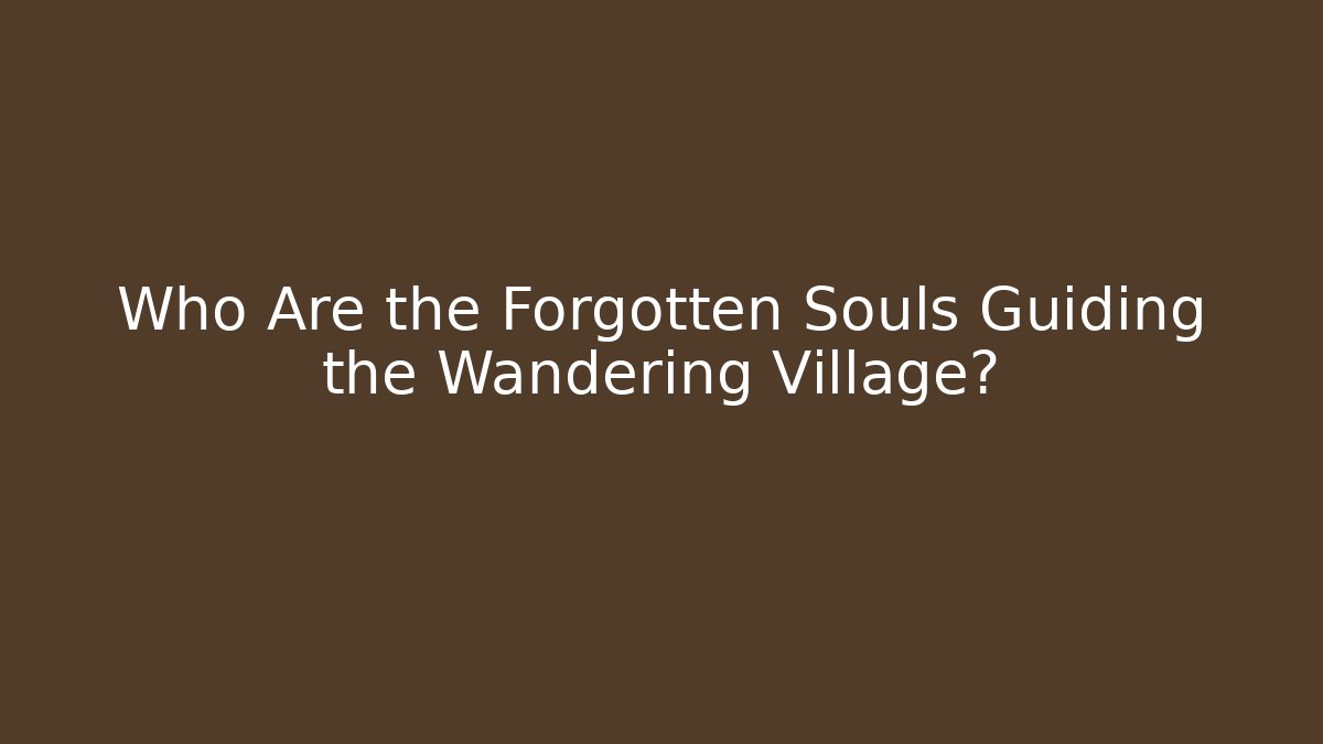 Who Are the Forgotten Souls Guiding the Wandering Village?