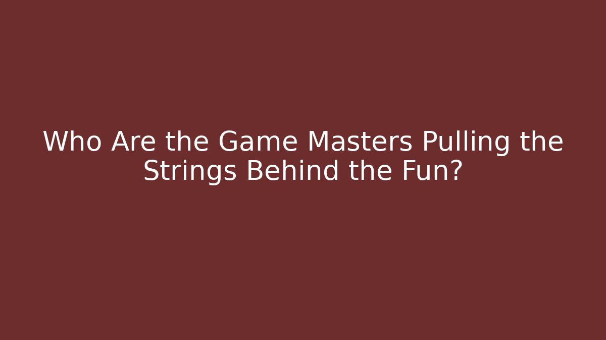Who Are the Game Masters Pulling the Strings Behind the Fun?