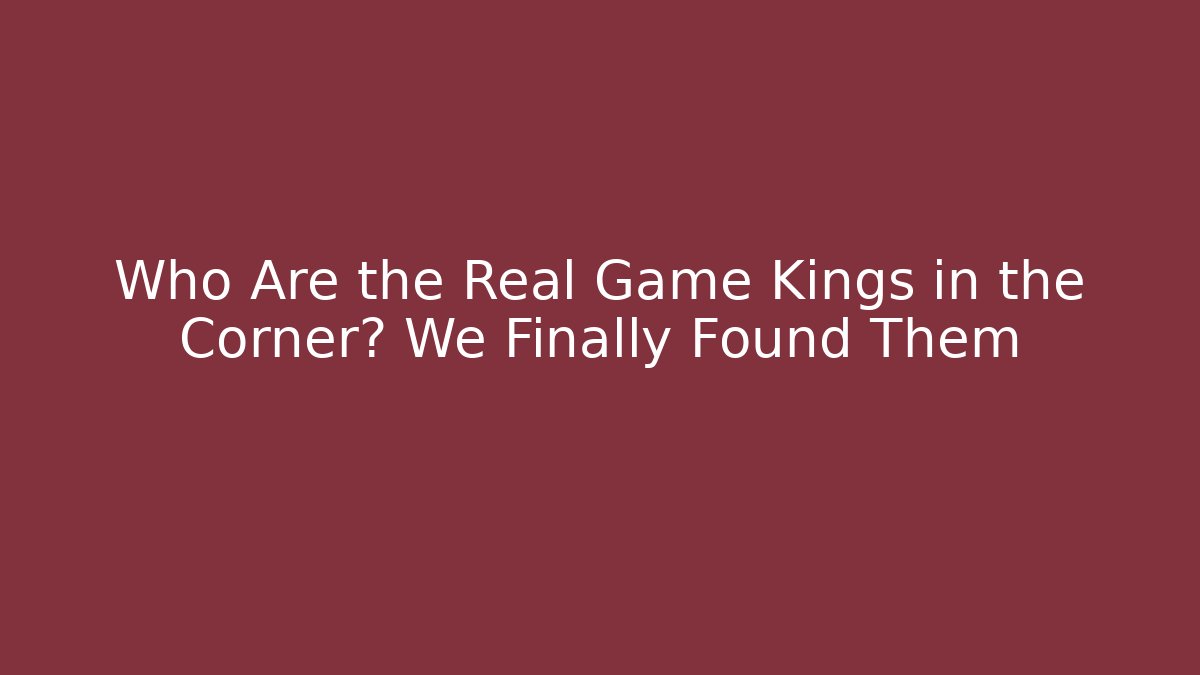 Who Are the Real Game Kings in the Corner? We Finally Found Them