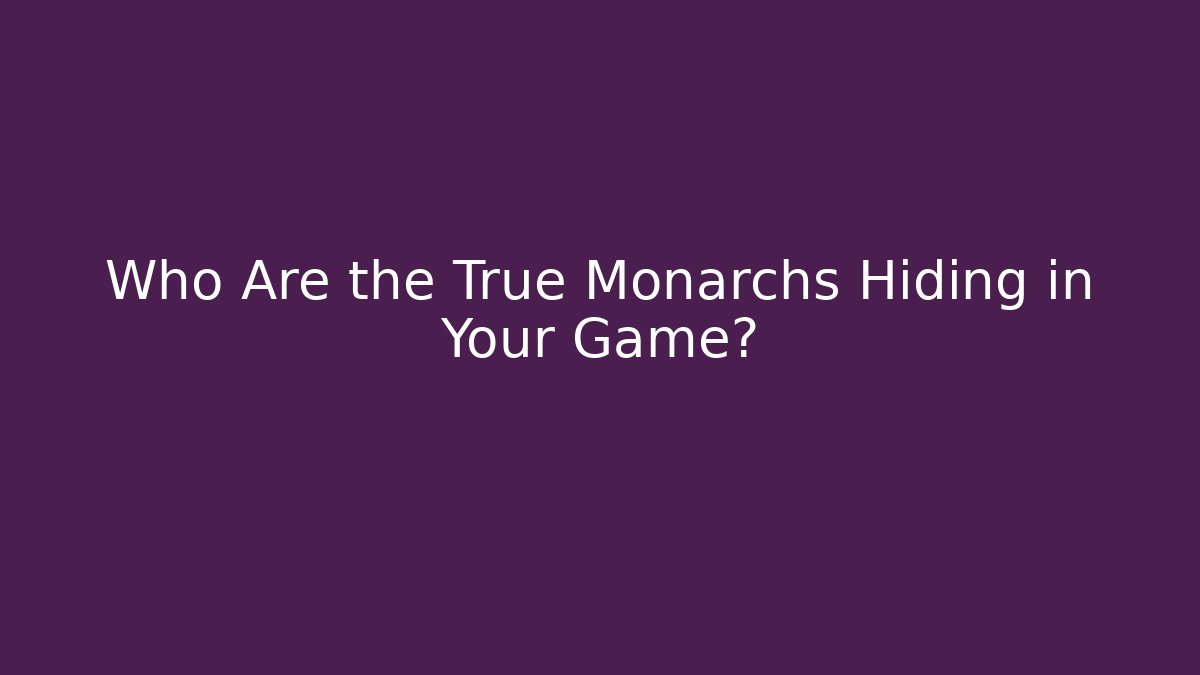Who Are the True Monarchs Hiding in Your Game?