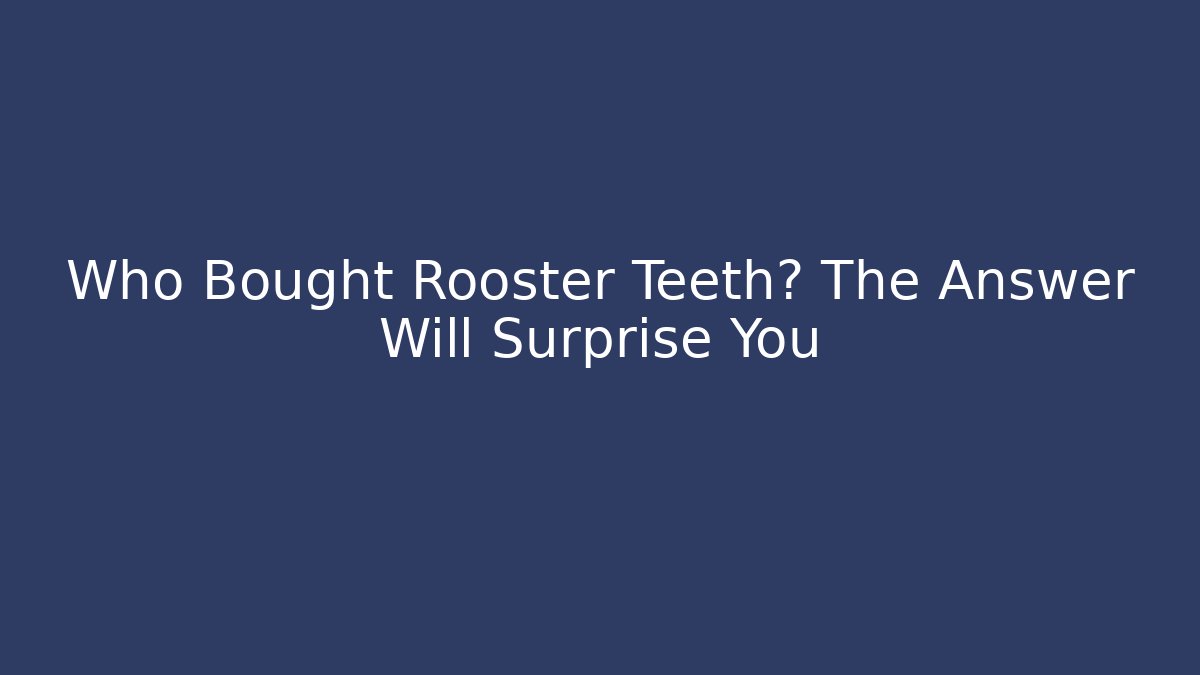 Who Bought Rooster Teeth? The Answer Will Surprise You