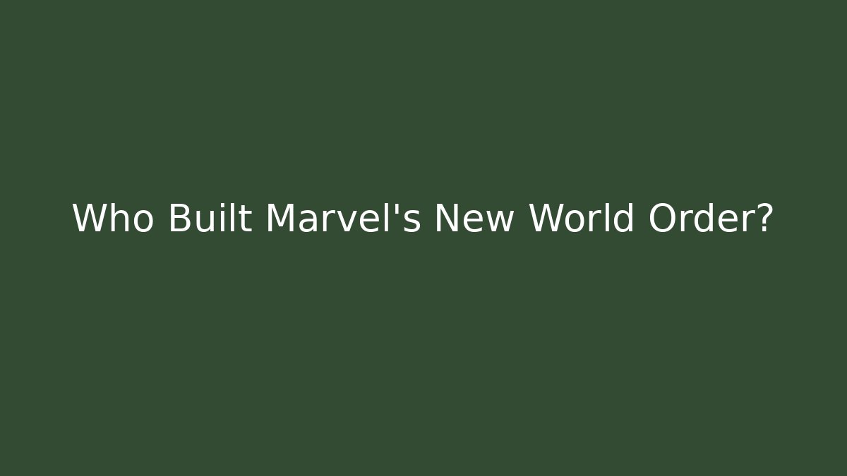 Who Built Marvel's New World Order?