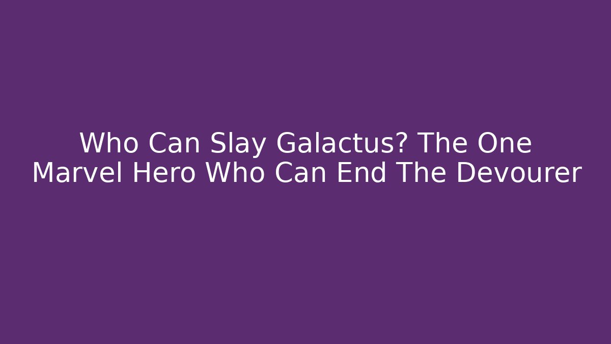 Who Can Slay Galactus? The One Marvel Hero Who Can End The Devourer
