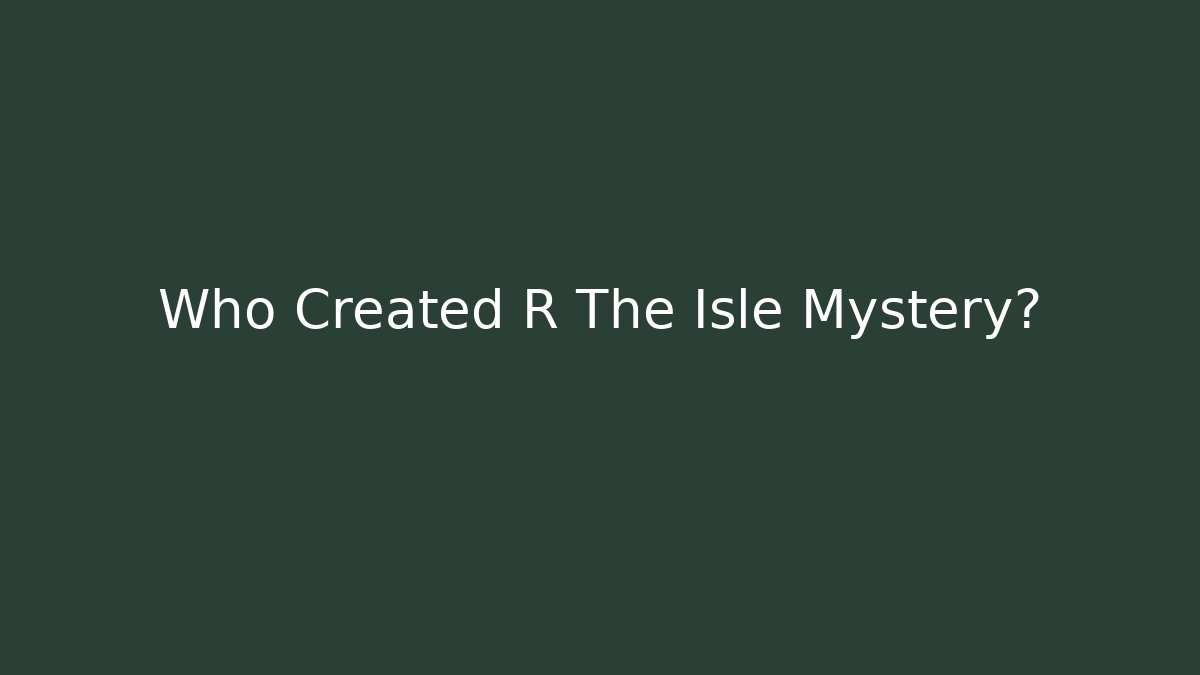 Who Created R The Isle Mystery?