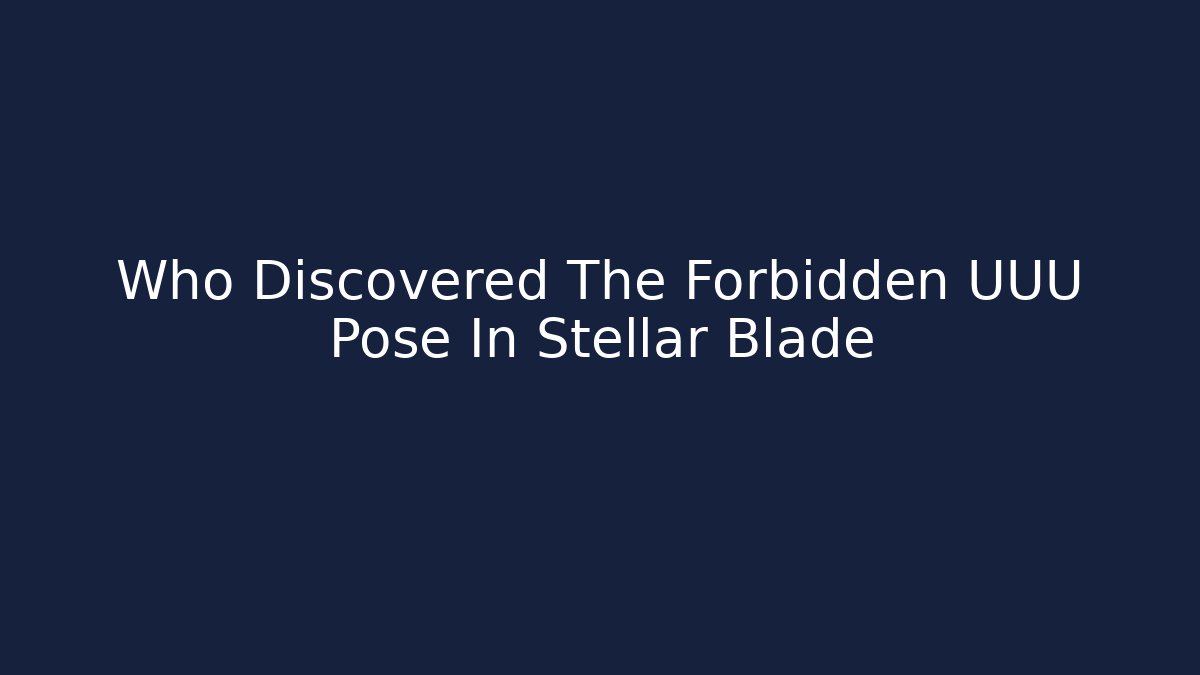 Who Discovered The Forbidden UUU Pose In Stellar Blade