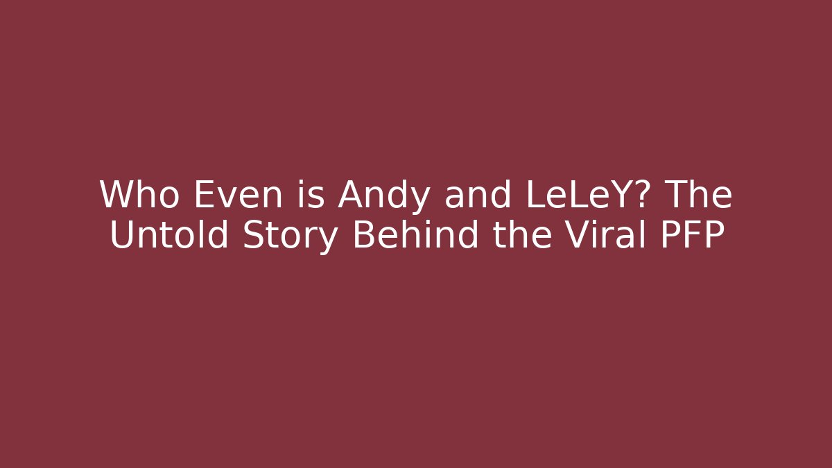 Who Even is Andy and LeLeY? The Untold Story Behind the Viral PFP