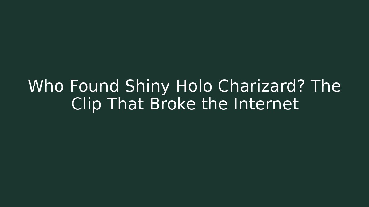 Who Found Shiny Holo Charizard? The Clip That Broke the Internet