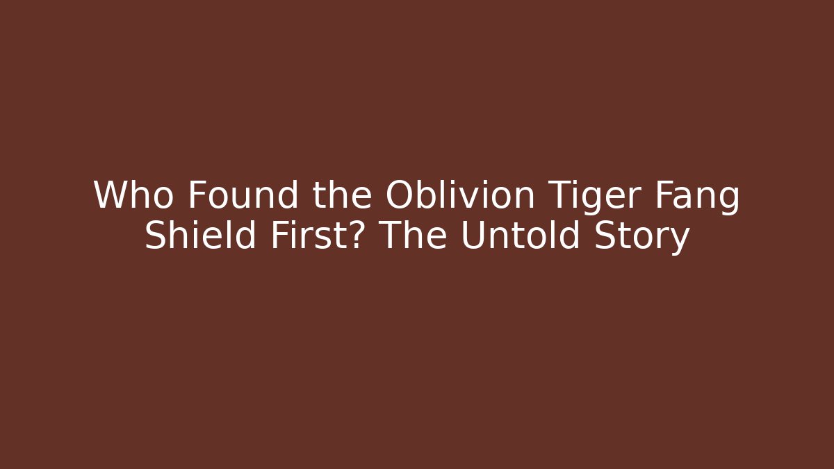 Who Found the Oblivion Tiger Fang Shield First? The Untold Story