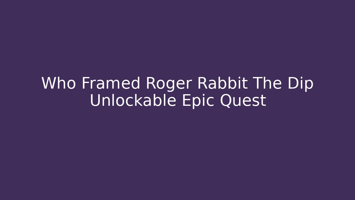Who Framed Roger Rabbit The Dip Unlockable Epic Quest