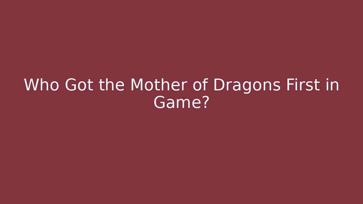 Who Got the Mother of Dragons First in Game?