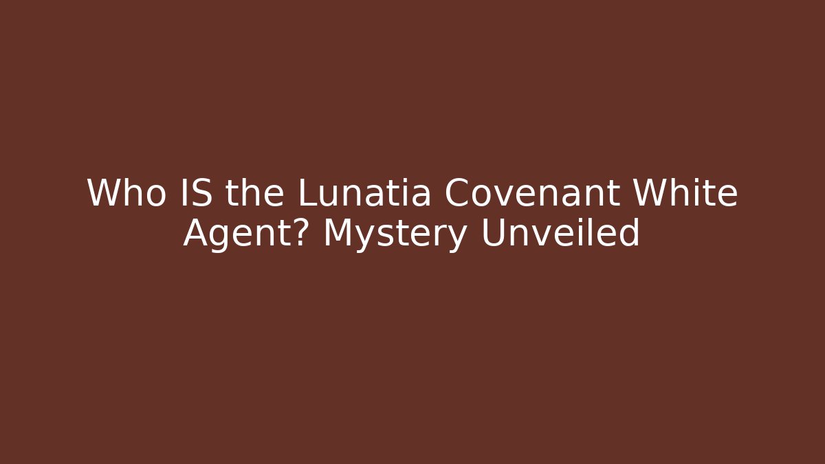 Who IS the Lunatia Covenant White Agent? Mystery Unveiled