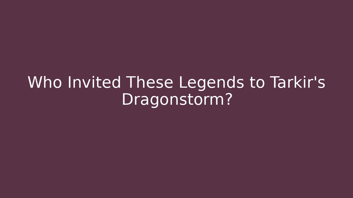 Who Invited These Legends to Tarkir's Dragonstorm?
