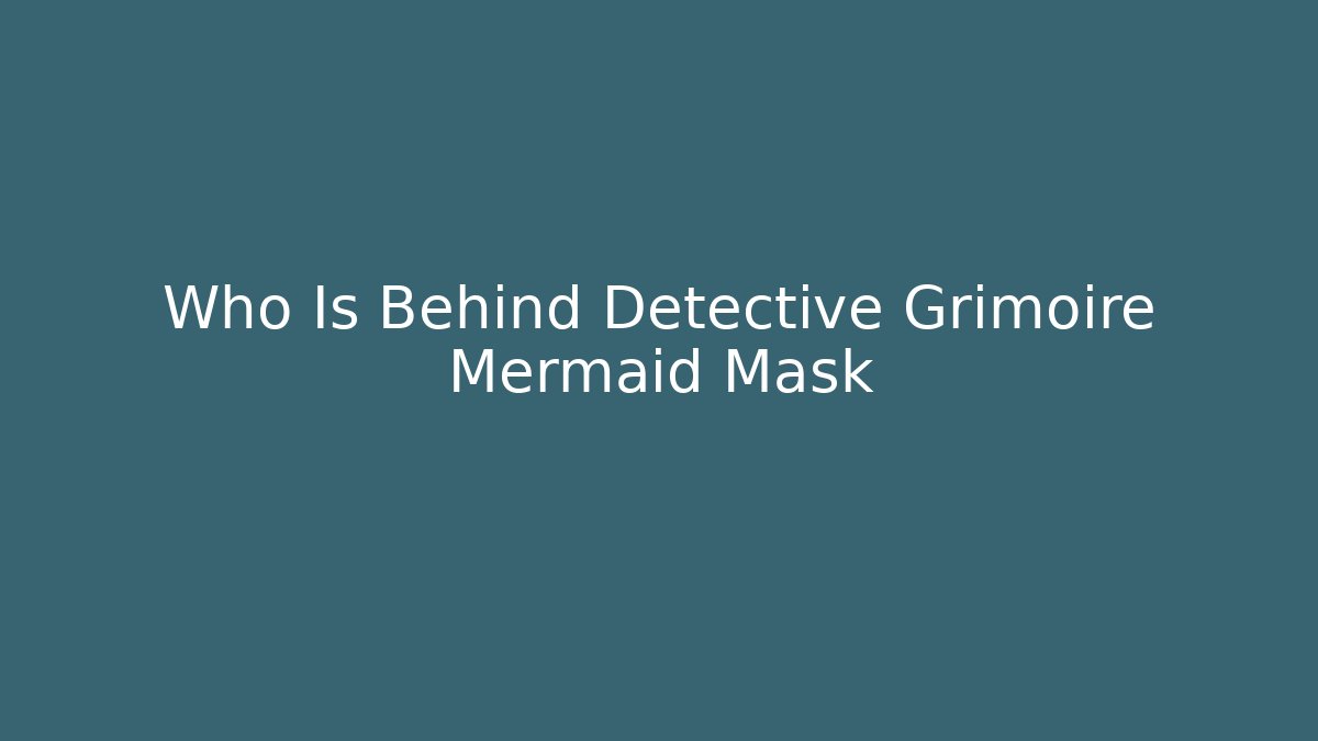 Who Is Behind Detective Grimoire Mermaid Mask