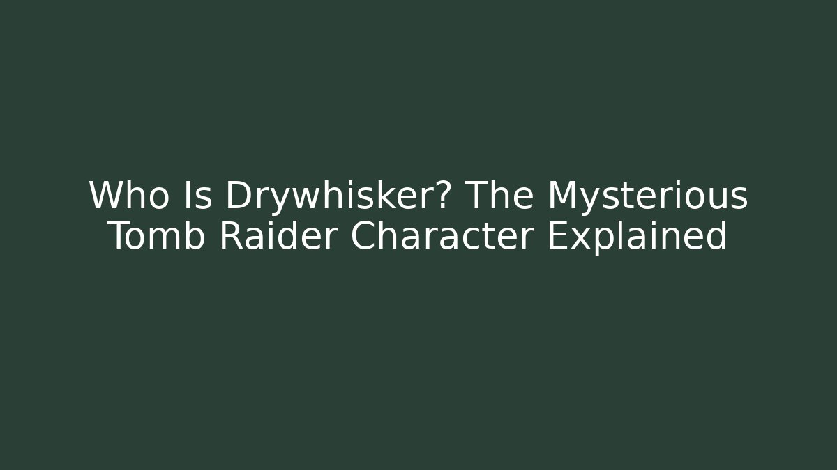 Who Is Drywhisker? The Mysterious Tomb Raider Character Explained