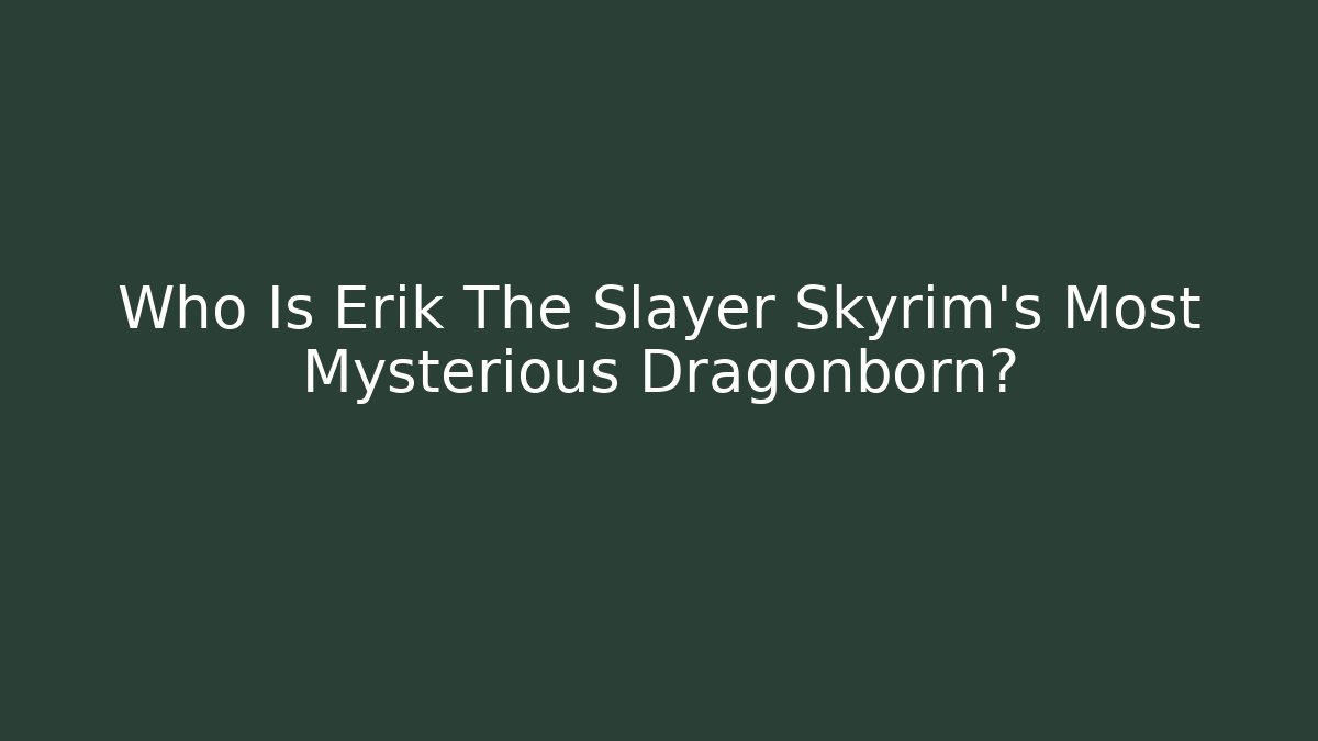 Who Is Erik The Slayer Skyrim's Most Mysterious Dragonborn?