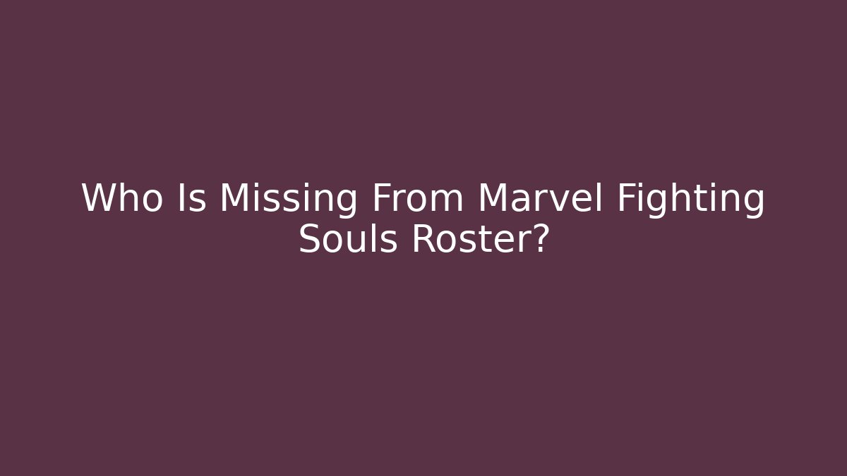 Who Is Missing From Marvel Fighting Souls Roster?