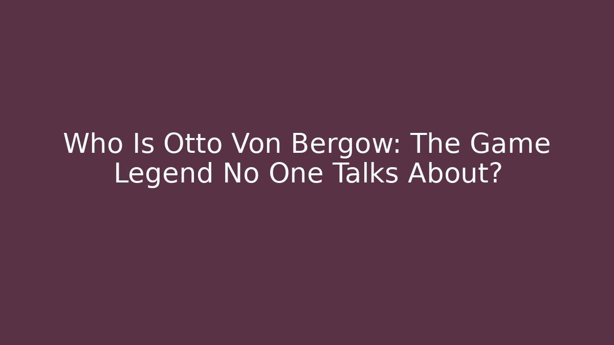 Who Is Otto Von Bergow: The Game Legend No One Talks About?
