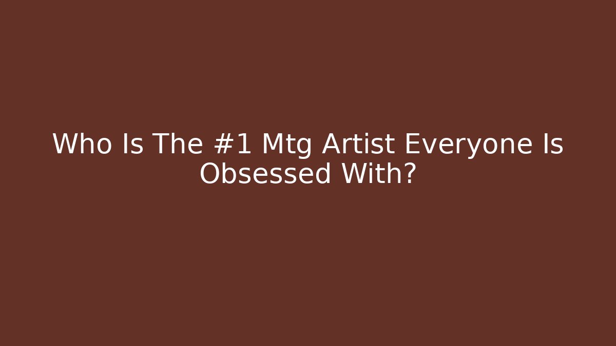 Who Is The #1 Mtg Artist Everyone Is Obsessed With?