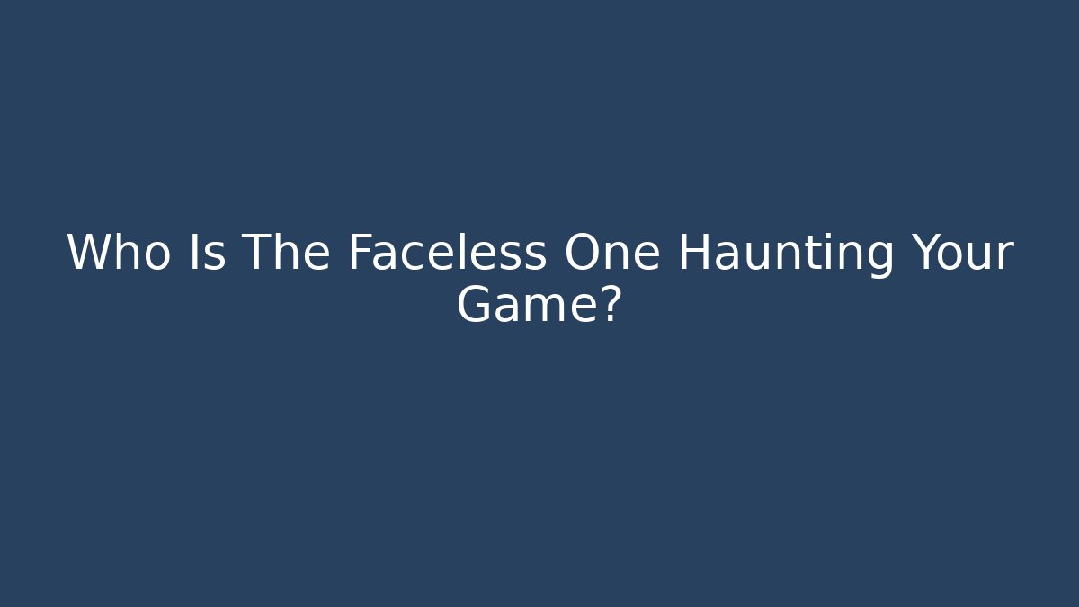 Who Is The Faceless One Haunting Your Game?