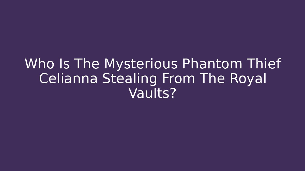 Who Is The Mysterious Phantom Thief Celianna Stealing From The Royal Vaults?
