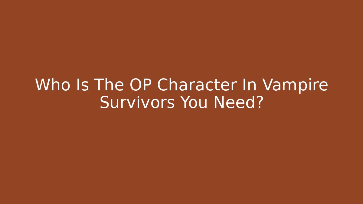 Who Is The OP Character In Vampire Survivors You Need?