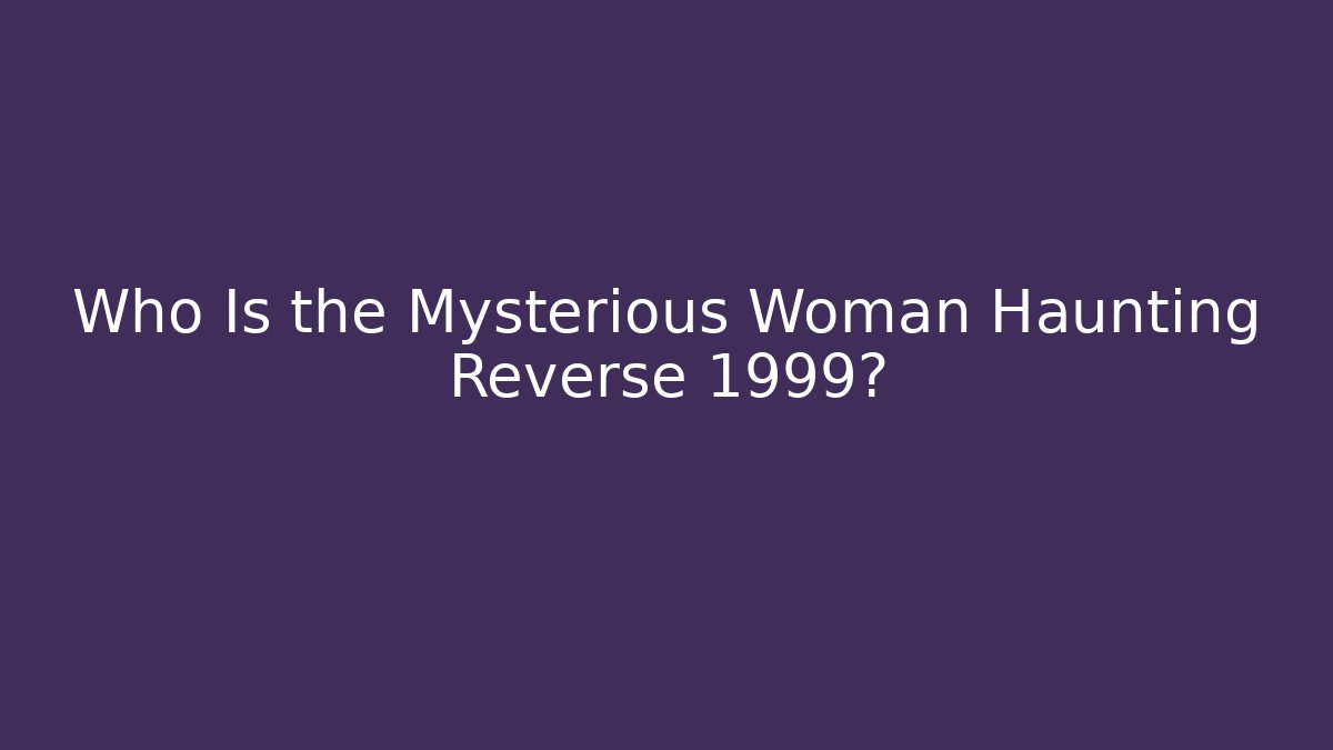 Who Is the Mysterious Woman Haunting Reverse 1999?