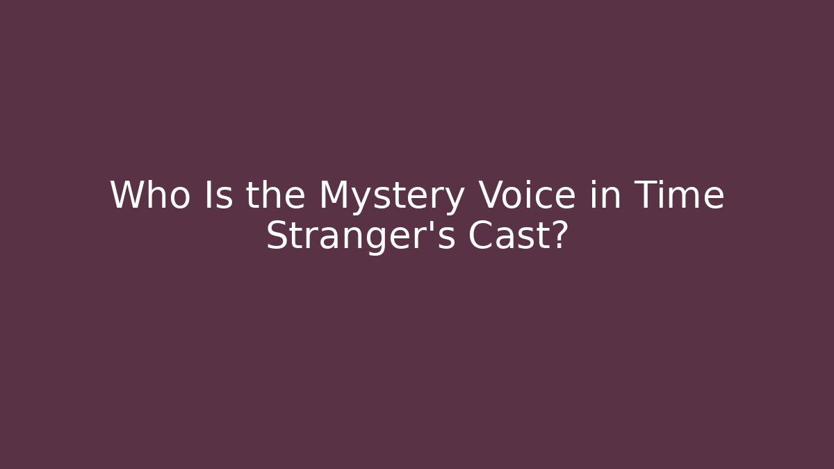 Who Is the Mystery Voice in Time Stranger's Cast?